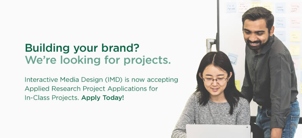 Building your brand? We’re looking for projects.  Interactive Media Design (IMD) is now accepting Applied Research Project Applications for In-Class Projects. Apply Today!