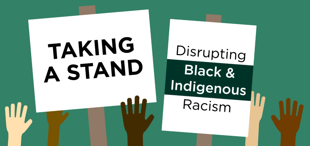 Taking a Stand: Disrupting Black and Indigenous Racism.
