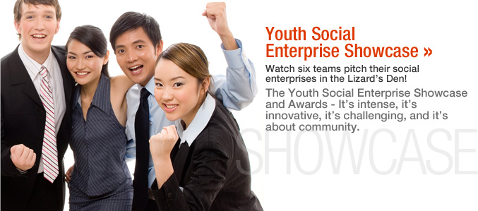 Youth Social Enterprise Showcase. Watch six teams pitch their enterprises in the Lizard's Den! The Youth Social Enterprise Showcase and Awards - It's intense, it's innovative, it's challenging, and it's about community.