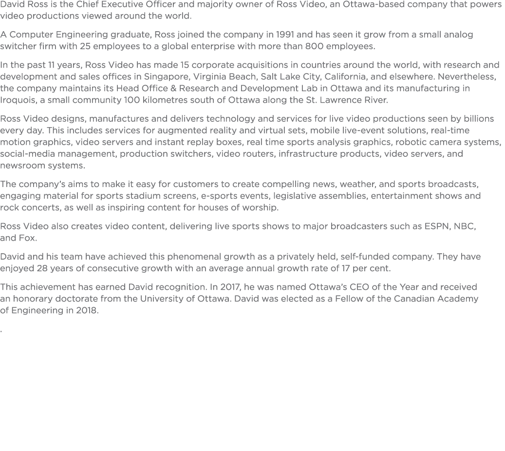 David Ross is the Chief Executive Officer and majority owner of Ross Video, an Ottawa-based company that powers video   