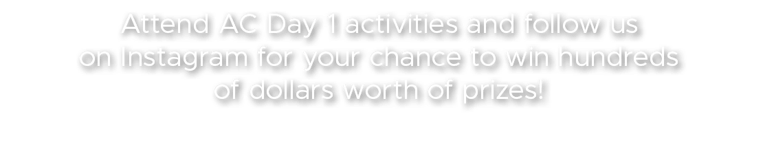 Attend AC Day 1 activities and follow us on Instagram for your chance to win hundreds of dollars worth of prizes!