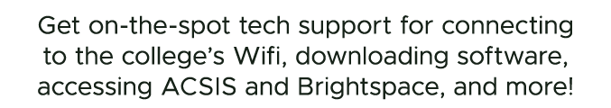 Get on the spot tech support for connecting to the college’s Wifi, downloading software, accessing ACSIS and Brightsp...