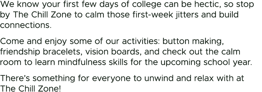We know your first few days of college can be hectic, so stop by The Chill Zone to calm those first week jitters and ...