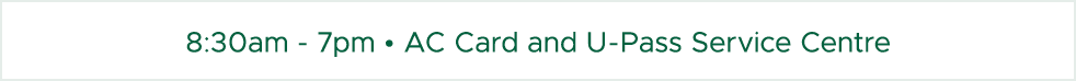 8:30am 7pm • AC Card and U Pass Service Centre