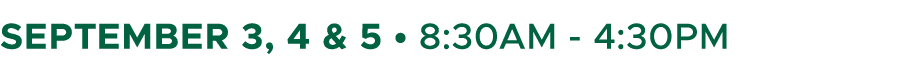 September 3, 4 & 5 • 8:30AM 4:30PM