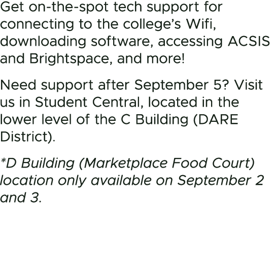 Get on the spot tech support for connecting to the college’s Wifi, downloading software, accessing ACSIS and Brightsp...