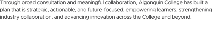 Through broad consultation and meaningful collaboration, Algonquin College has built a plan that is strategic, action...