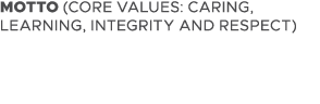 MOTTO (CORE VALUES: CARING, LEARNING, INTEGRITY AND RESPECT)