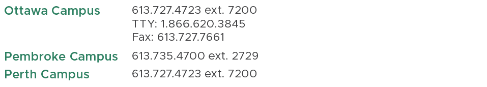 Ottawa Campus,613.727.4723 ext. 7200 TTY: 1.866.620.3845 Fax: 613.727.7661,,Pembroke Campus,613.735.4700 ext. 2729,,P...