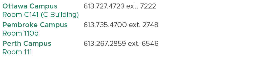 Ottawa Campus Room C141 (C Building),613.727.4723 ext. 7222,,Pembroke Campus Room 110d,613.735.4700 ext. 2748,,Perth ...