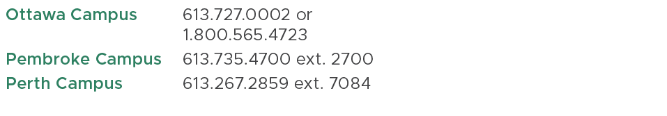 Ottawa Campus ,613.727.0002 or 1.800.565.4723,,Pembroke Campus ,613.735.4700 ext. 2700,,Perth Campus ,613.267.2859 ex...