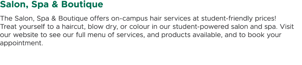 Salon, Spa & Boutique The Salon, Spa & Boutique offers on campus hair services at student friendly prices! Treat your...