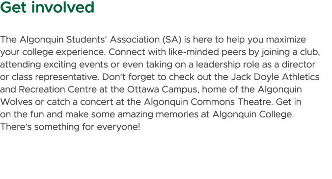 Get involved The Algonquin Students’ Association (SA) is here to help you maximize your college experience. Connect w...