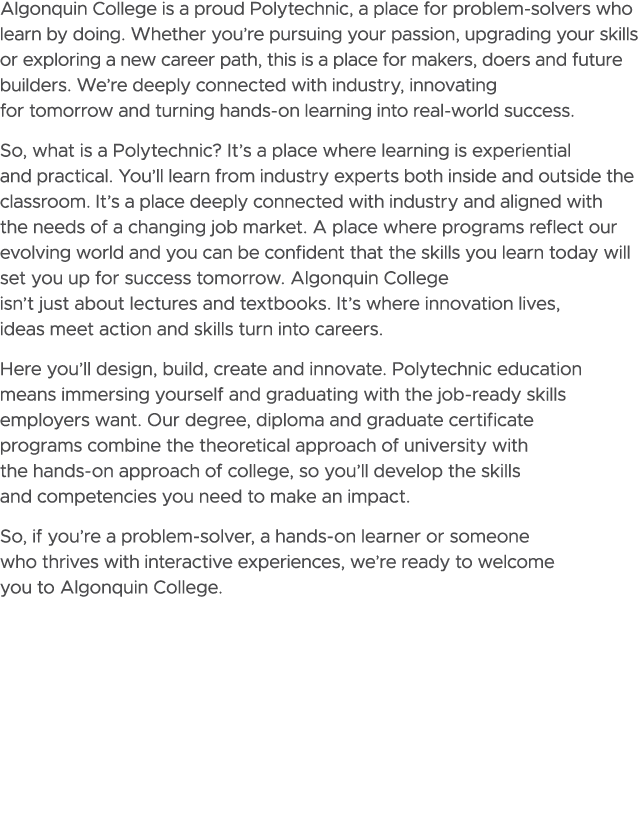 Algonquin College is a proud Polytechnic, a place for problem solvers who learn by doing. Whether you’re pursuing you...
