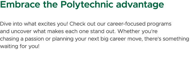 Embrace the Polytechnic advantage Dive into what excites you! Check out our career focused programs and uncover what ...