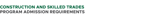  CONSTRUCTION AND SKILLED TRADES PROGRAM ADMISSION REQUIREMENTS 