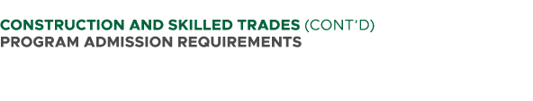  CONSTRUCTION AND SKILLED TRADES (CONT’D) PROGRAM ADMISSION REQUIREMENTS 
