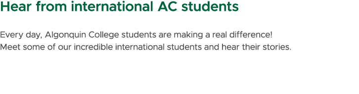 Hear from international AC students Every day, Algonquin College students are making a real difference! Meet some of ...