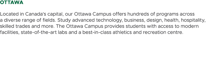 ottawa Located in Canada’s capital, our Ottawa Campus offers hundreds of programs across a diverse range of fields. S...