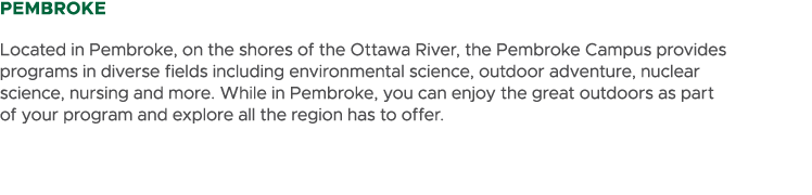 PEMBROKE Located in Pembroke, on the shores of the Ottawa River, the Pembroke Campus provides programs in diverse fie...