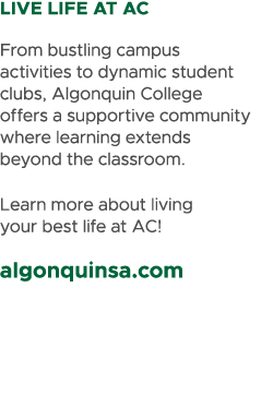 LIVE LIFE AT AC From bustling campus activities to dynamic student clubs, Algonquin College offers a supportive commu...