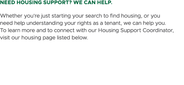 Need Housing Support? We can help. Whether you’re just starting your search to find housing, or you need help underst...