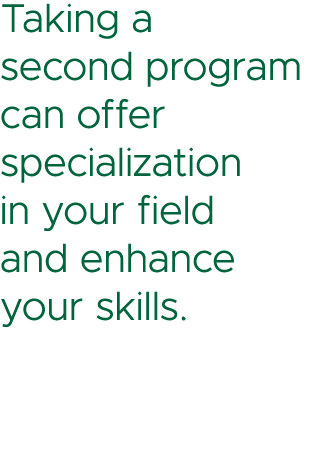 Taking a second program can offer specialization in your field and enhance your skills.