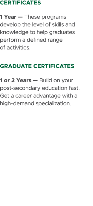 certificates 1 Year — These programs develop the level of skills and knowledge to help graduates perform a defined ra...