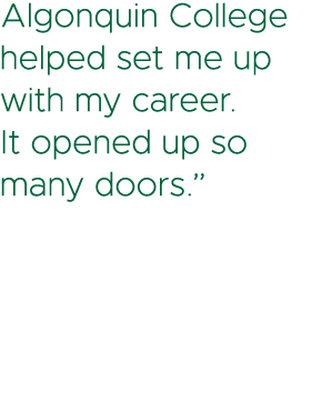Algonquin College helped set me up with my career. It opened up so many doors.”
