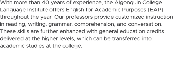 With more than 40 years of experience, the Algonquin College Language Institute offers English for Academic Purposes ...
