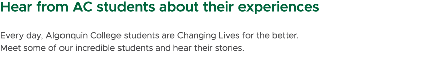 Hear from AC students about their experiences Every day, Algonquin College students are Changing Lives for the better...
