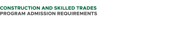  CONSTRUCTION AND SKILLED TRADES PROGRAM ADMISSION REQUIREMENTS 