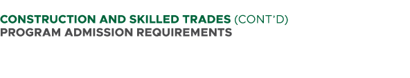  CONSTRUCTION AND SKILLED TRADES (CONT’D) PROGRAM ADMISSION REQUIREMENTS 