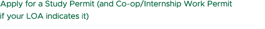 Apply for a Study Permit (and Co op/Internship Work Permit if your LOA indicates it)