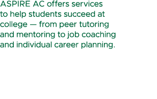 ASPIRE AC offers services to help students succeed at college — from peer tutoring and mentoring to job coaching and ...