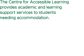 The Centre for Accessible Learning provides academic and learning support services to students needing accommodation. 
