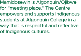 Mamidosewin is Algonquin/Ojibwe for “meeting place.” The Centre empowers and supports Indigenous students at Algonqui...