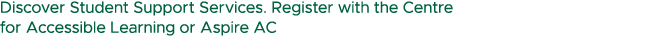 Discover Student Support Services. Register with the Centre for Accessible Learning or Aspire AC