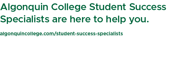 Algonquin College Student Success Specialists are here to help you. algonquincollege.com/student success specialists