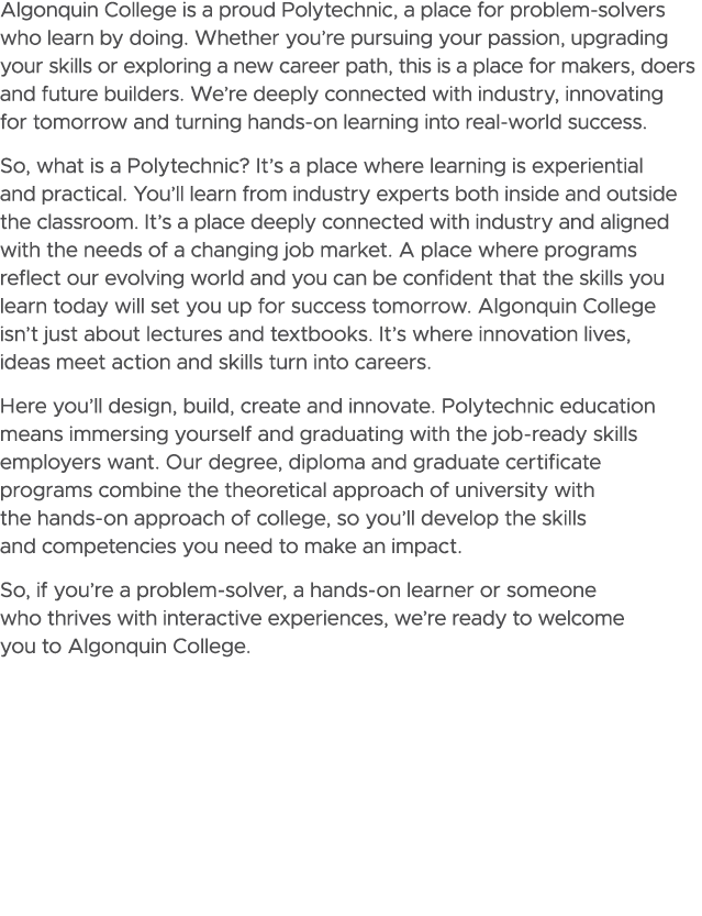 Algonquin College is a proud Polytechnic, a place for problem solvers who learn by doing. Whether you’re pursuing you...