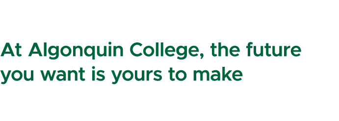 At Algonquin College, the future you want is yours to make