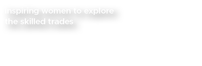 inspiring women to explore the skilled trades