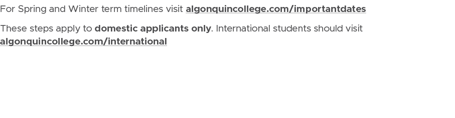 For Spring and Winter term timelines visit algonquincollege.com/importantdates These steps apply to domestic applican...