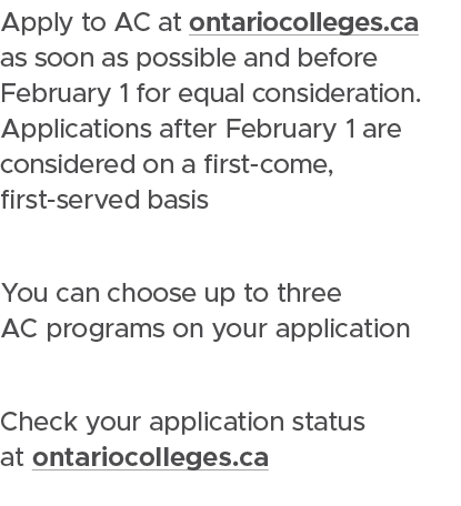 Apply to AC at ontariocolleges.ca as soon as possible and before February 1 for equal consideration. Applications aft...