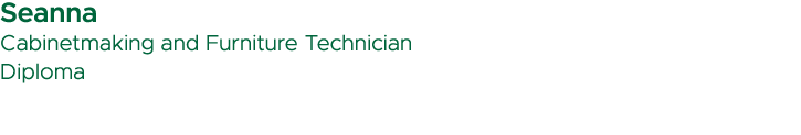 Seanna Cabinetmaking and Furniture Technician Diploma
