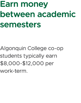Earn money between academic semesters Algonquin College co op students typically earn $8,000 $12,000 per work term.