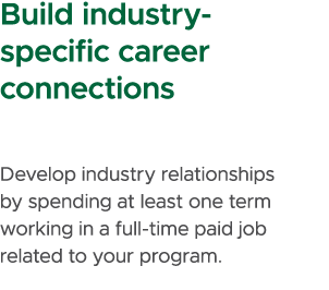 Build industry specific career connections Develop industry relationships by spending at least one term working in a ...