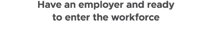 Have an employer and ready to enter the workforce