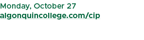 Monday, October 27 algonquincollege.com/cip