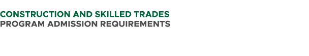  CONSTRUCTION AND SKILLED TRADES PROGRAM ADMISSION REQUIREMENTS 